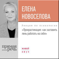 Елена Новоселова. Лекция «Прокрастинация: как заставить лень работать на себя»