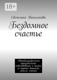 Бездомное счастье. Автобиографическое пронзительное повествование о жизни, её крутых виражах, смысле, счастье