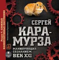 Сергей Кара-Мурза. Манипуляция сознанием. Век XXI. Раздел V. Сложные манипулятивные построения