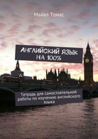Английский язык на 100%. Тетрадь для самостоятельной работы по изучению английского языка