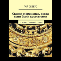 Гай Себеус. Сказки о временах, когда кони были крылатыми. 11 новых скифских сказок
