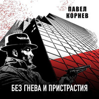 Павел Корнев. Без гнева и пристрастия