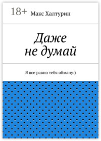 Даже не думай. Я все равно тебя обману:)