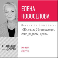 Елена Новоселова. Лекция «Жизнь за 50: Отношения, секс, радости, цели»