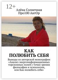 Как полюбить себя. Выводы из авторской монографии «Анализ энергоинформационных торсионных полей с точки зрения философии и психологии, или Как полюбить себя»