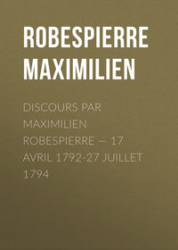 Discours par Maximilien Robespierre — 17 Avril 1792-27 Juillet 1794