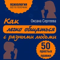 Оксана Сергеева. Как легко общаться с разными людьми. 50 простых правил