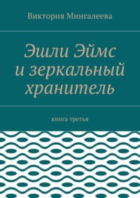 Эшли Эймс и зеркальный хранитель. Книга третья
