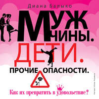 Диана Балыко. Мужчины. Дети. Прочие опасности. Как их превратить в удовольствие?