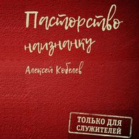 Алексей Валентинович Кобелев. Пасторство наизнанку. Только для служителей