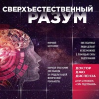 Джо Диспенза. Сверхъестественный разум. Как обычные люди делают невозможное с помощью силы подсознания