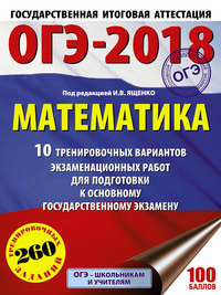 ОГЭ-2018. Математика. 10 тренировочных вариантов экзаменационных работ для подготовки к основному государственному экзамену