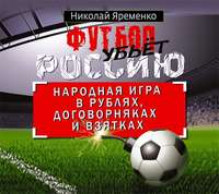 Футбол убьет Россию. Народная игра в рублях, договорняках и взятках