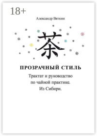 Прозрачный стиль. Трактат и руководство по чайной практике. Из Сибири
