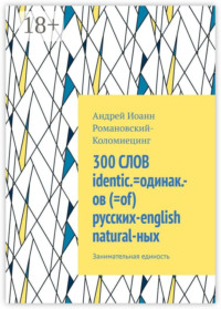 300 СЛОВ identic.=одинак.-ов (=of) русских-english natural-ных. Занимательная единость