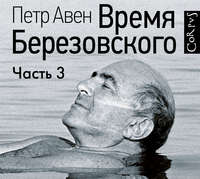 Петр Авен. Время Березовского (часть 3-я, финальная)