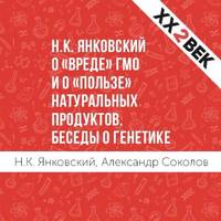 Александр Соколов. Н.К. Янковский о «вреде» ГМО и о «пользе» натуральных продуктов. Беседы о генетике