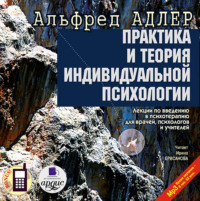 Практика и теория индивидуальной психологии: Лекции по введению в психотерапию для врачей, психологов и учителей