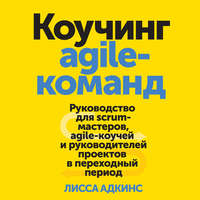 Коучинг agile-команд. Руководство для scrum-мастеров, agile-коучей и руководителей проектов в переходный период