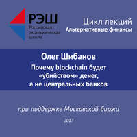 Олег Шибанов. Лекция №06 «Олег Шибанов Почему blockchain будет “убийством” денег, а не центральных банков»