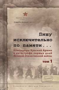 Пишу иск лючительно по памяти… Командиры Красной Армии о катастрофе первых дней Великой Отечественной войны. Том 1