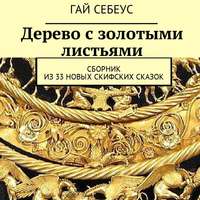 Гай Себеус. Дерево с золотыми листьями. Сборник из 33 новых скифских сказок