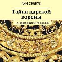 Гай Себеус. Тайна царской короны. 12 новых скифских сказок