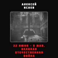 Алексей Исаев. 22 июня – 9 мая. Великая Отечественная война