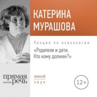 Екатерина Мурашова. Лекция «Родители и дети. Кто кому должен?»