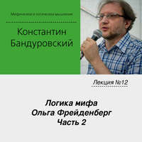 К. В. Бандуровский. Лекция №12 «Логика мифа. Ольга Фрейденберг. Часть 2»