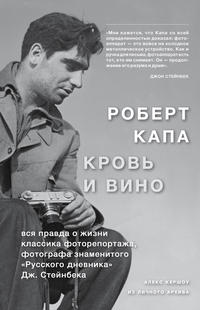 Роберт Капа. Кровь и вино: вся правда о жизни классика фоторепортажа…