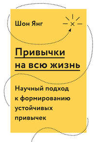 Привычки на всю жизнь. Научный подход к формированию устойчивых привычек