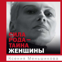 Ксения Меньшикова. Сила рода – тайна женщины. Сакральные знания для счастливой судьбы