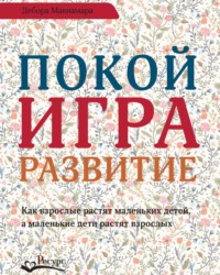 Дебора Макнамара. Покой, игра, развитие. Как взрослые растят маленьких детей, а маленькие дети растят взрослых