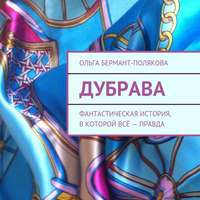 Ольга Викторовна Бермант-Полякова. Дубрава. Фантастическая история, в которой всё – правда