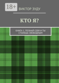 Кто я? Книга 1. Познай себя и ты станешь свободным