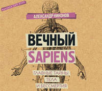 Александр Никонов. Вечный sapiens. Главные тайны тела и бессмертия