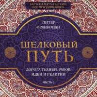 Шелковый путь. Дорога тканей, рабов, идей и религий. Часть 3