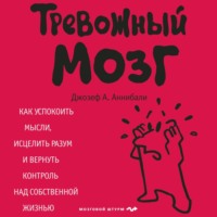 Джозеф А. Аннибали. Тревожный мозг. Как успокоить мысли, исцелить разум и вернуть контроль над собственной жизнью