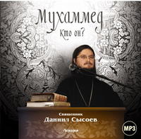 Священник Даниил Сысоев. Лекция «Мухаммед. Кто он?»