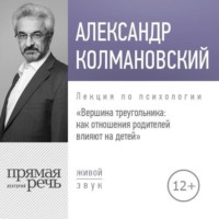 Александр Колмановский. Лекция «Вершина треугольника: как отношения родителей влияют на детей»