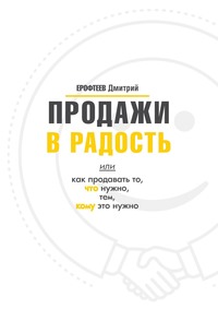 Продажи в радость. Или как продавать то, что нужно, тем, кому это нужно