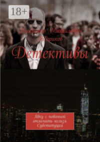 Детективы. Явку с повинной отменить нельзя. Субституция