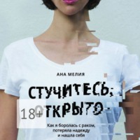 Ана Мелия. Стучитесь, открыто. Как я боролась с раком, потеряла надежду и нашла себя