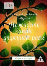 Нежность капли утренней росы. Сказки и рассказы