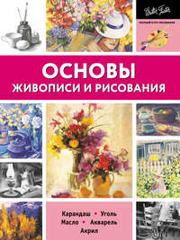Основы живописи и рисования. Карандаш, уголь, масло, акварель, акрил