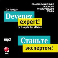 Светлана Витальевна Колядко. Станьте экспертом! Практический курс делового французского языка