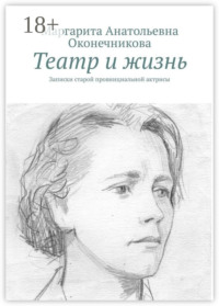 Театр и жизнь. Записки старой провинциальной актрисы
