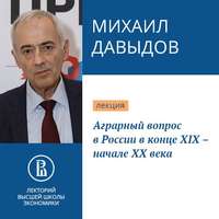 Михаил Давыдов. Аграрный вопрос в России в конце XIX – начале XX века