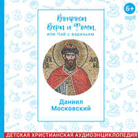 Вопросы Веры и Фомы, или чай с вареньем. Благоверный князь Даниил Московский